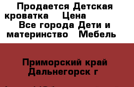  Продается Детская кроватка  › Цена ­ 11 500 - Все города Дети и материнство » Мебель   . Приморский край,Дальнегорск г.